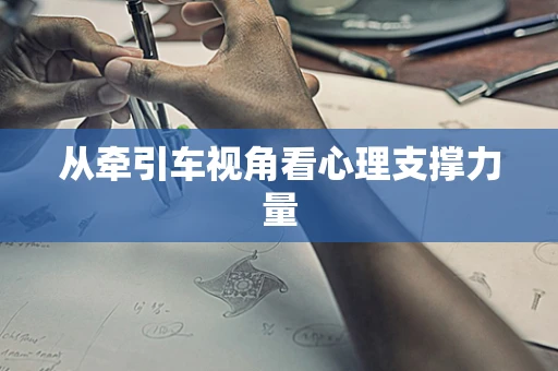 从牵引车视角看心理支撑力量