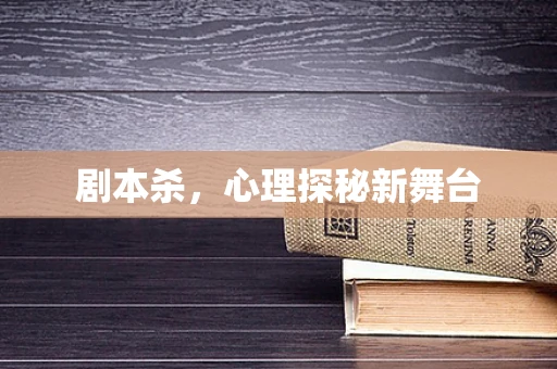 剧本杀，心理探秘新舞台