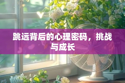 跳远背后的心理密码，挑战与成长
