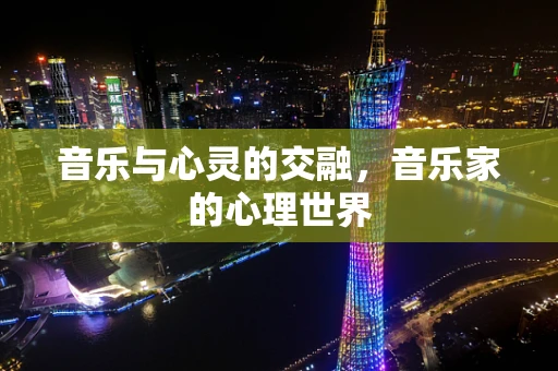 音乐与心灵的交融，音乐家的心理世界