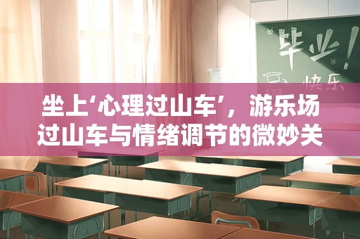 坐上‘心理过山车’，游乐场过山车与情绪调节的微妙关系