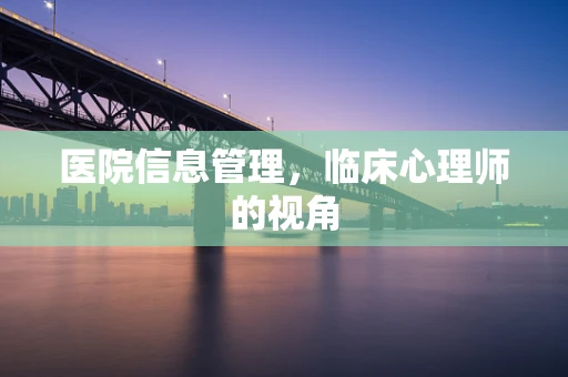 医院信息管理，临床心理师的视角