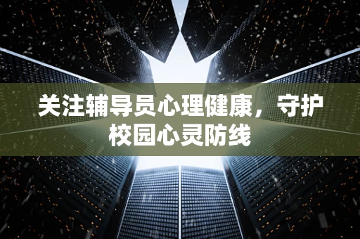 关注辅导员心理健康，守护校园心灵防线