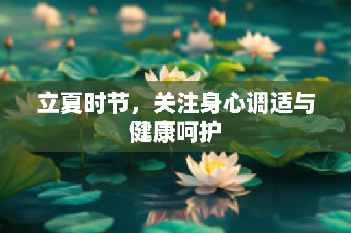 立夏时节，关注身心调适与健康呵护