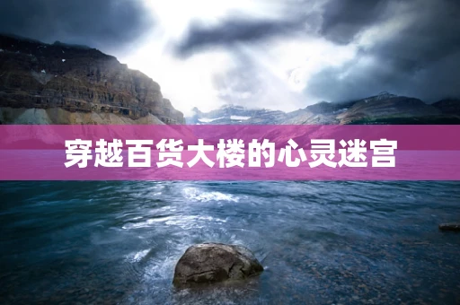 穿越百货大楼的心灵迷宫