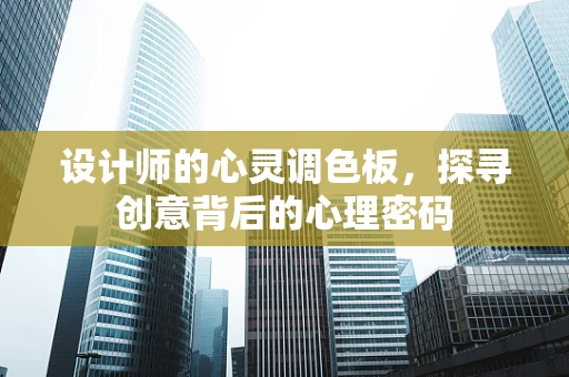 设计师的心灵调色板，探寻创意背后的心理密码