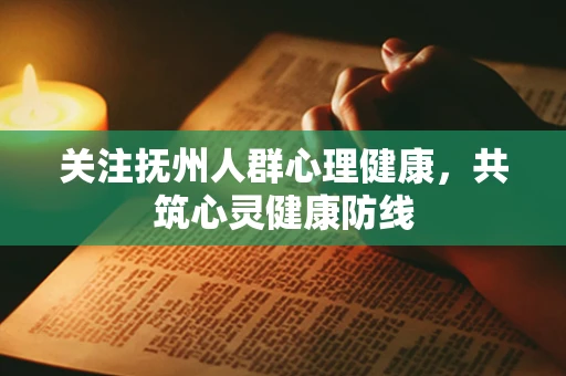 关注抚州人群心理健康，共筑心灵健康防线