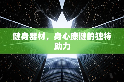 健身器材，身心康健的独特助力