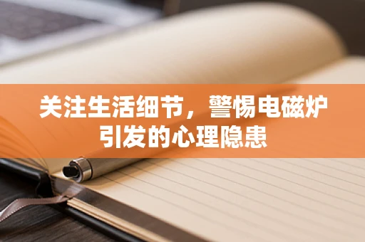 关注生活细节，警惕电磁炉引发的心理隐患