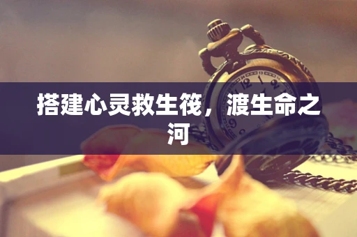 搭建心灵救生筏，渡生命之河