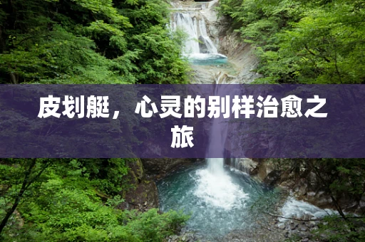 皮划艇，心灵的别样治愈之旅