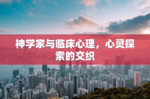 神学家与临床心理，心灵探索的交织