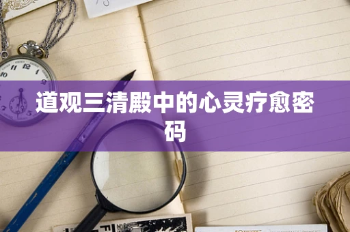 道观三清殿中的心灵疗愈密码