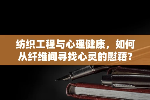 纺织工程与心理健康，如何从纤维间寻找心灵的慰藉？