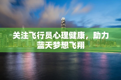 关注飞行员心理健康，助力蓝天梦想飞翔