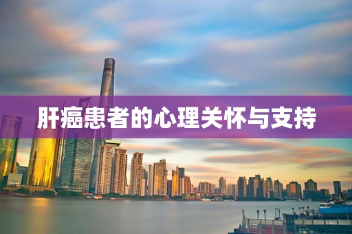 肝癌患者的心理关怀与支持