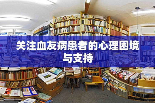 关注血友病患者的心理困境与支持