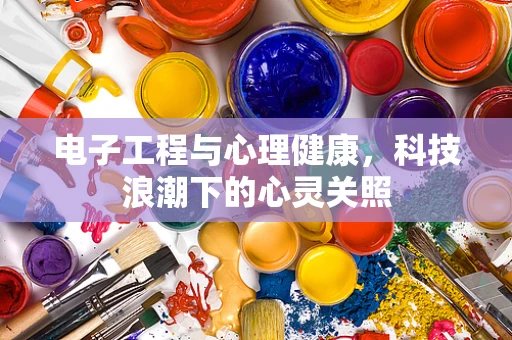 电子工程与心理健康，科技浪潮下的心灵关照
