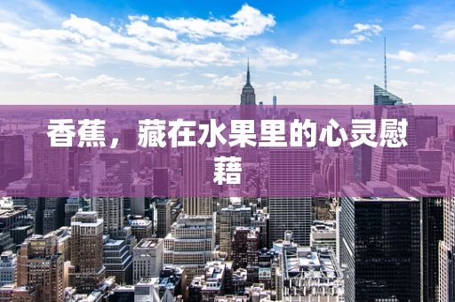香蕉，藏在水果里的心灵慰藉