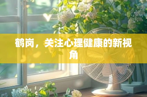 鹤岗，关注心理健康的新视角