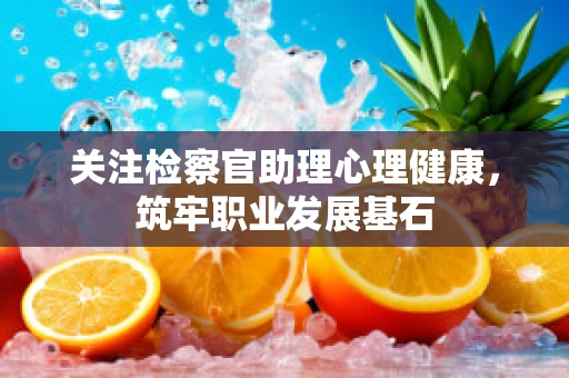 关注检察官助理心理健康，筑牢职业发展基石