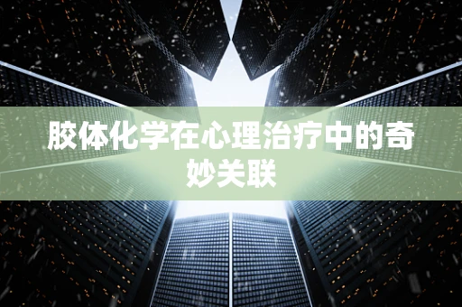 胶体化学在心理治疗中的奇妙关联