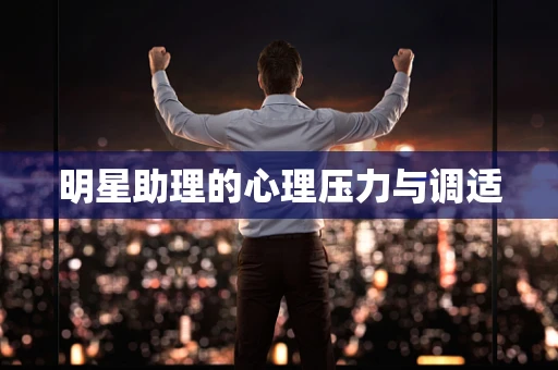 明星助理的心理压力与调适