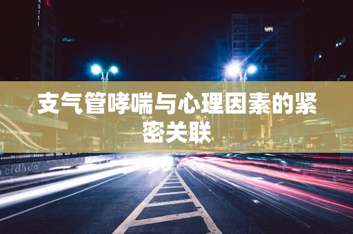 支气管哮喘与心理因素的紧密关联