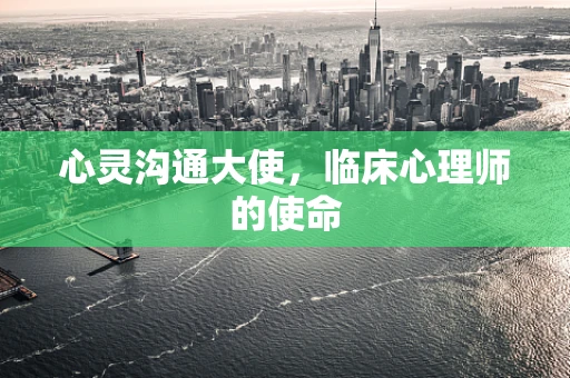 心灵沟通大使，临床心理师的使命