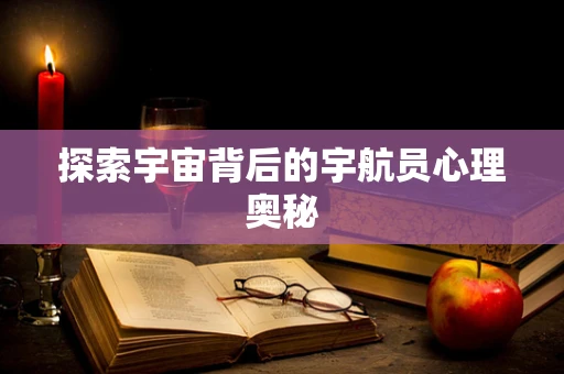 探索宇宙背后的宇航员心理奥秘