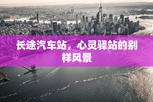 长途汽车站，心灵驿站的别样风景