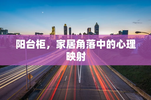 阳台柜，家居角落中的心理映射