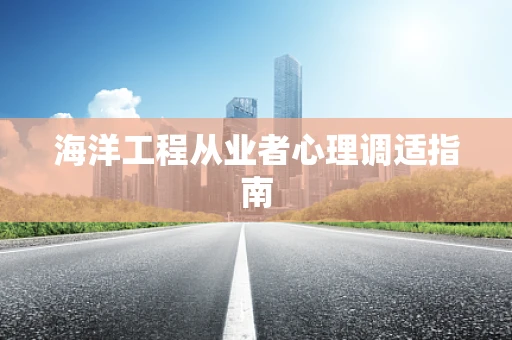海洋工程从业者心理调适指南