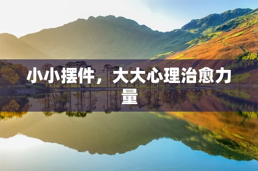 小小摆件，大大心理治愈力量