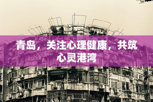 青岛，关注心理健康，共筑心灵港湾