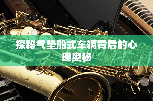 探秘气垫船式车辆背后的心理奥秘