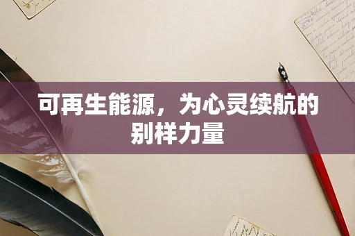 可再生能源，为心灵续航的别样力量