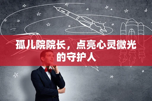 孤儿院院长，点亮心灵微光的守护人
