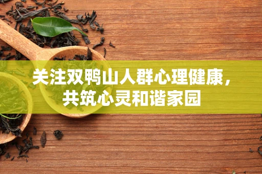 关注双鸭山人群心理健康，共筑心灵和谐家园