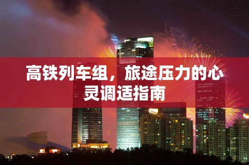 高铁列车组，旅途压力的心灵调适指南