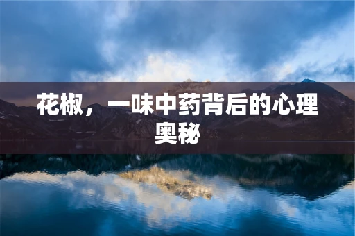 花椒，一味中药背后的心理奥秘