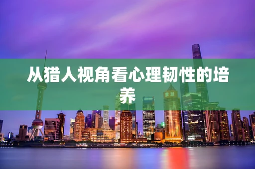 从猎人视角看心理韧性的培养