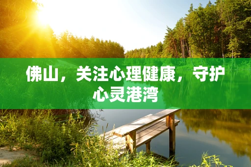 佛山，关注心理健康，守护心灵港湾