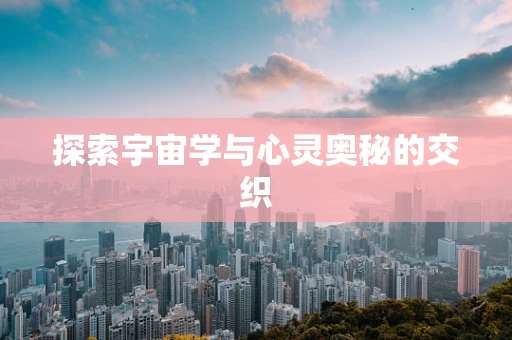 探索宇宙学与心灵奥秘的交织