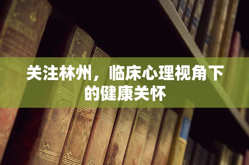 关注林州，临床心理视角下的健康关怀