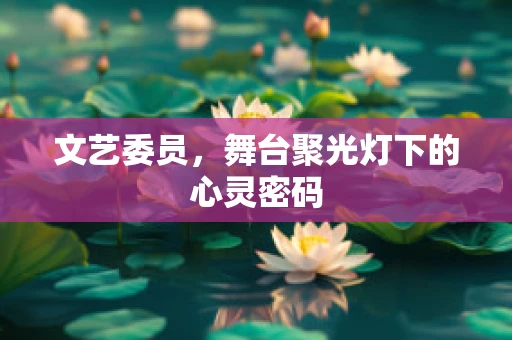 文艺委员，舞台聚光灯下的心灵密码