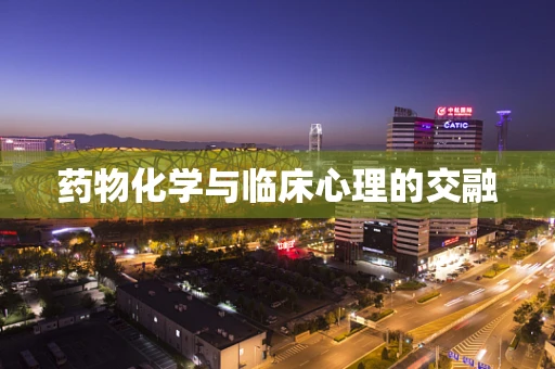 药物化学与临床心理的交融
