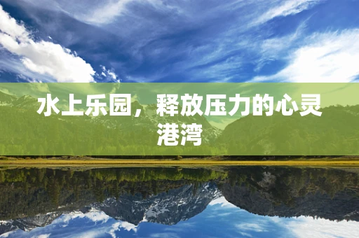 水上乐园，释放压力的心灵港湾
