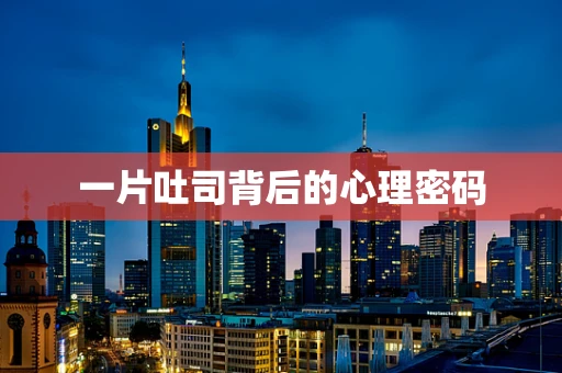 一片吐司背后的心理密码