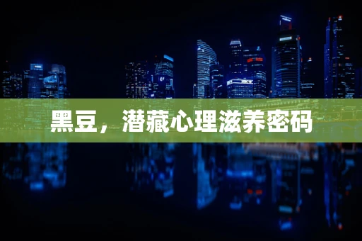 黑豆，潜藏心理滋养密码